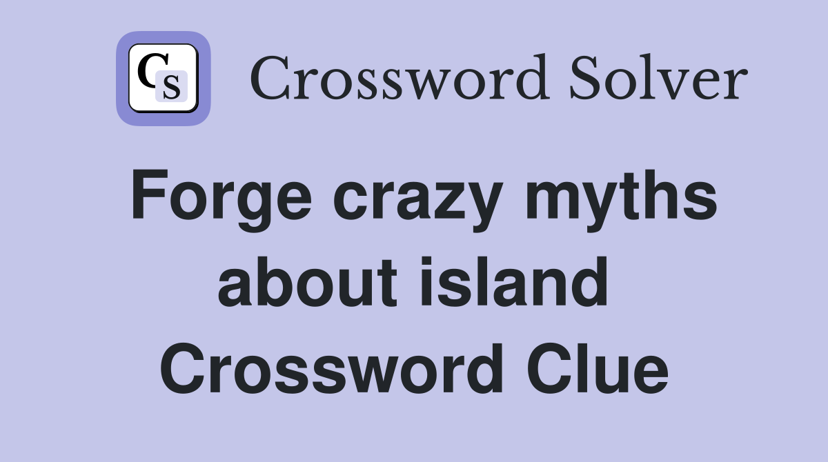 Forge crazy myths about island Crossword Clue
