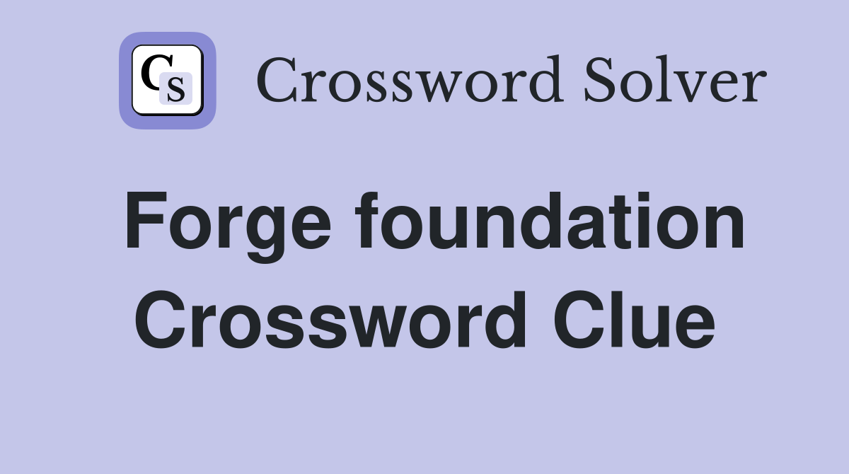 Forge foundation Crossword Clue