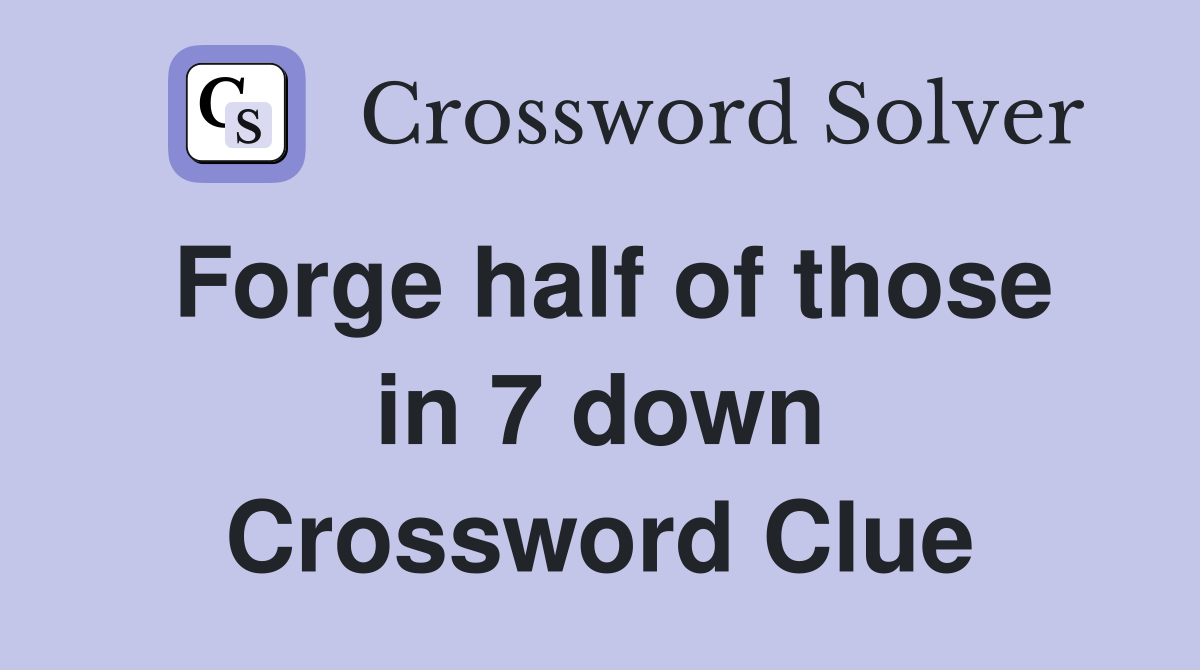 Forge half of those in 7 down Crossword Clue