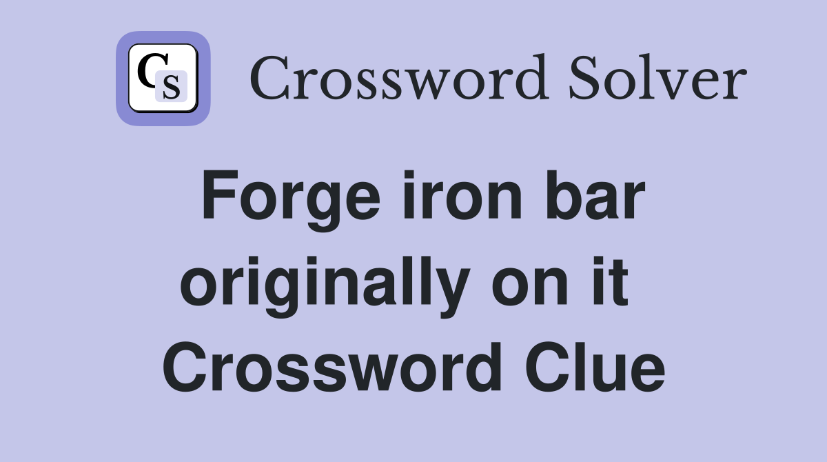 Forge iron bar originally on it  Crossword Clue