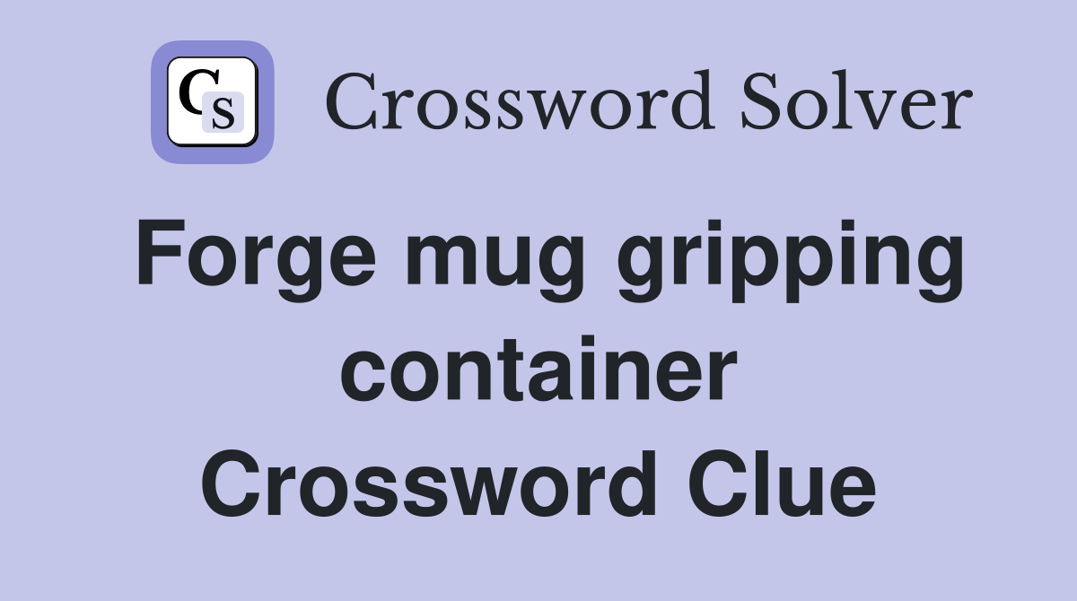 Forge mug gripping container Crossword Clue