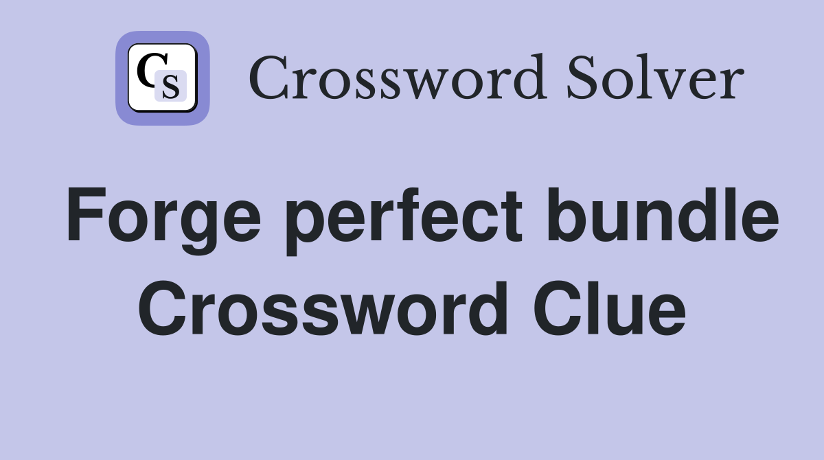 Forge perfect bundle Crossword Clue