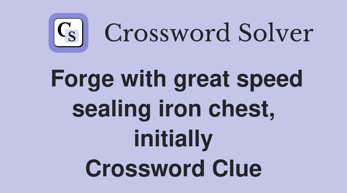 Forge with great speed sealing iron chest, initially Crossword Clue