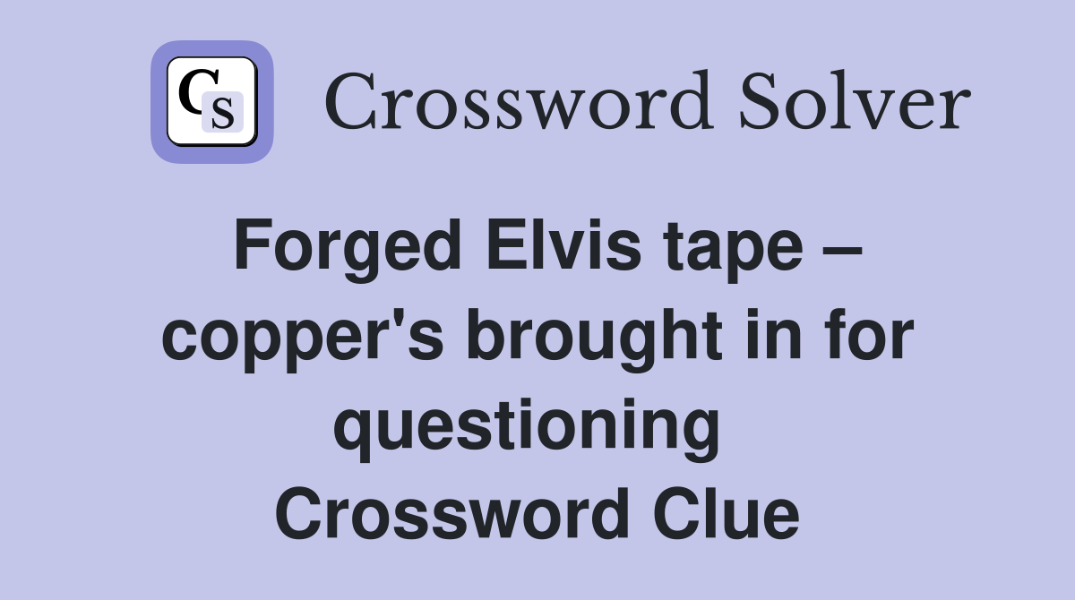 Forged Elvis tape – copper's brought in for questioning  Crossword Clue