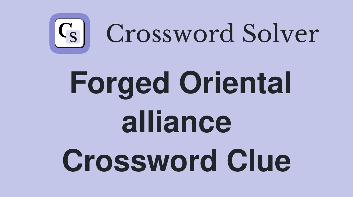 Forged Oriental alliance Crossword Clue