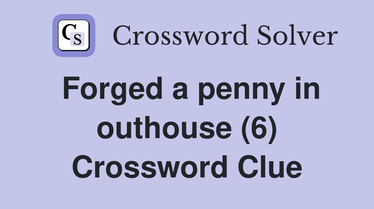 Forged a penny in outhouse (6) Crossword Clue