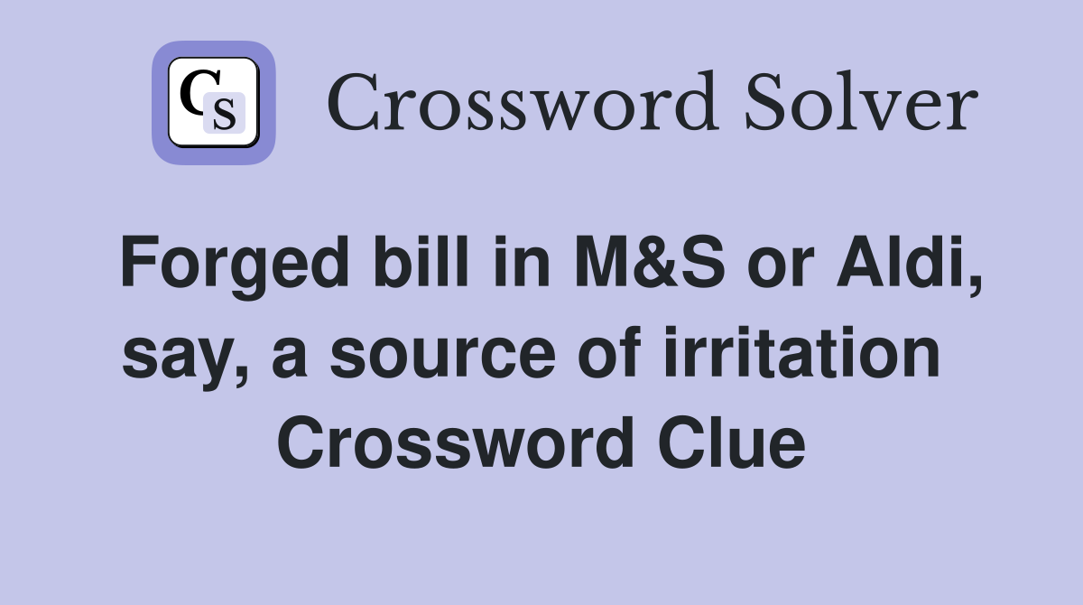 Forged bill in M&S or Aldi, say, a source of irritation  Crossword Clue