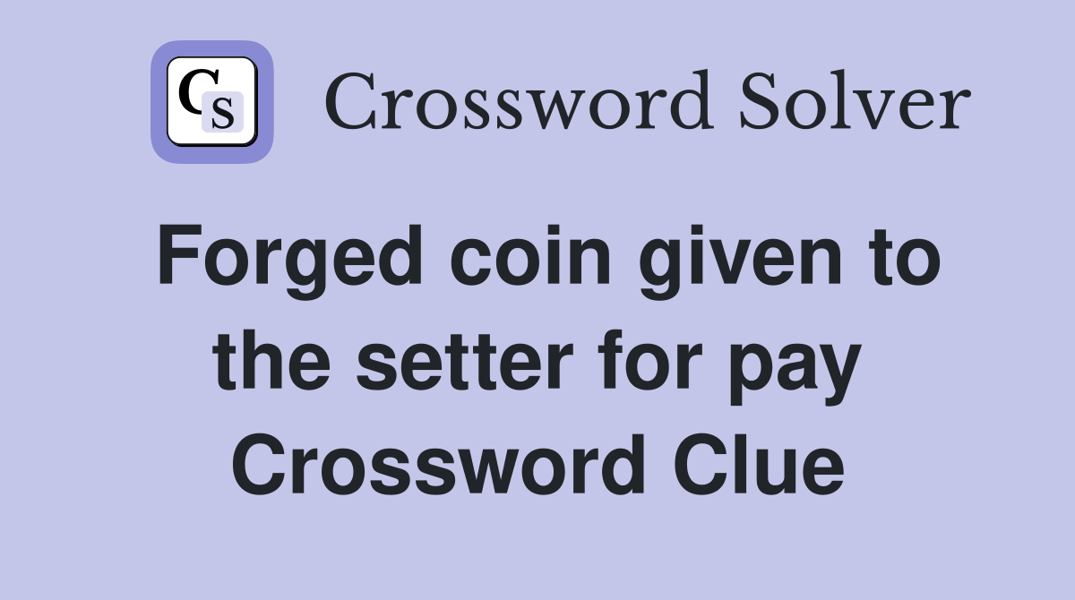 Forged coin given to the setter for pay Crossword Clue
