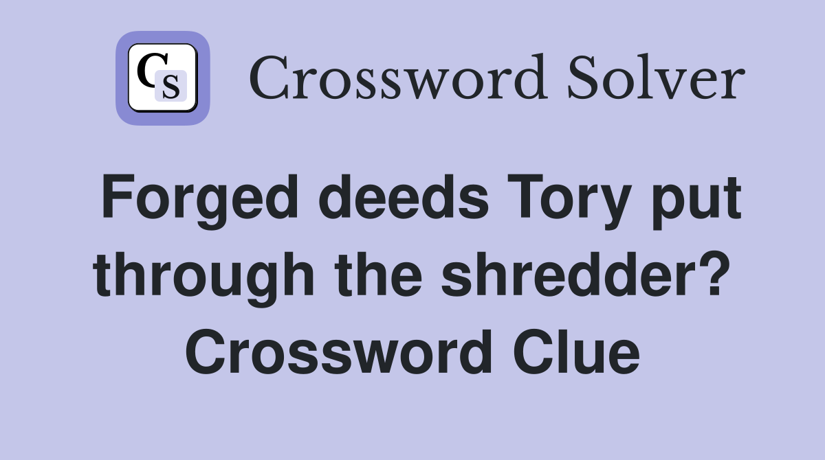 Forged deeds Tory put through the shredder? Crossword Clue