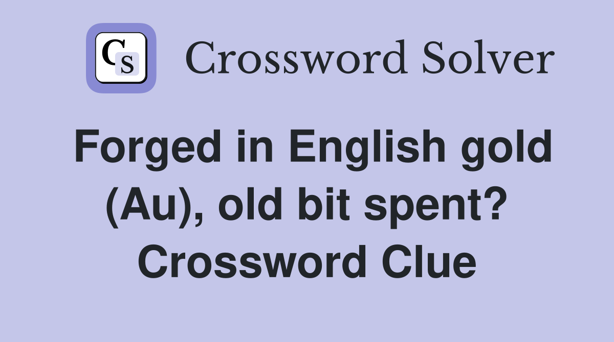 Forged in English gold (Au), old bit spent? Crossword Clue