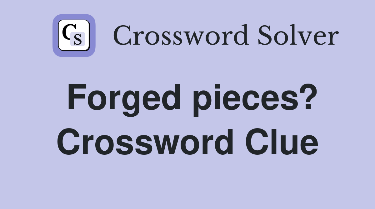 Forged pieces? Crossword Clue