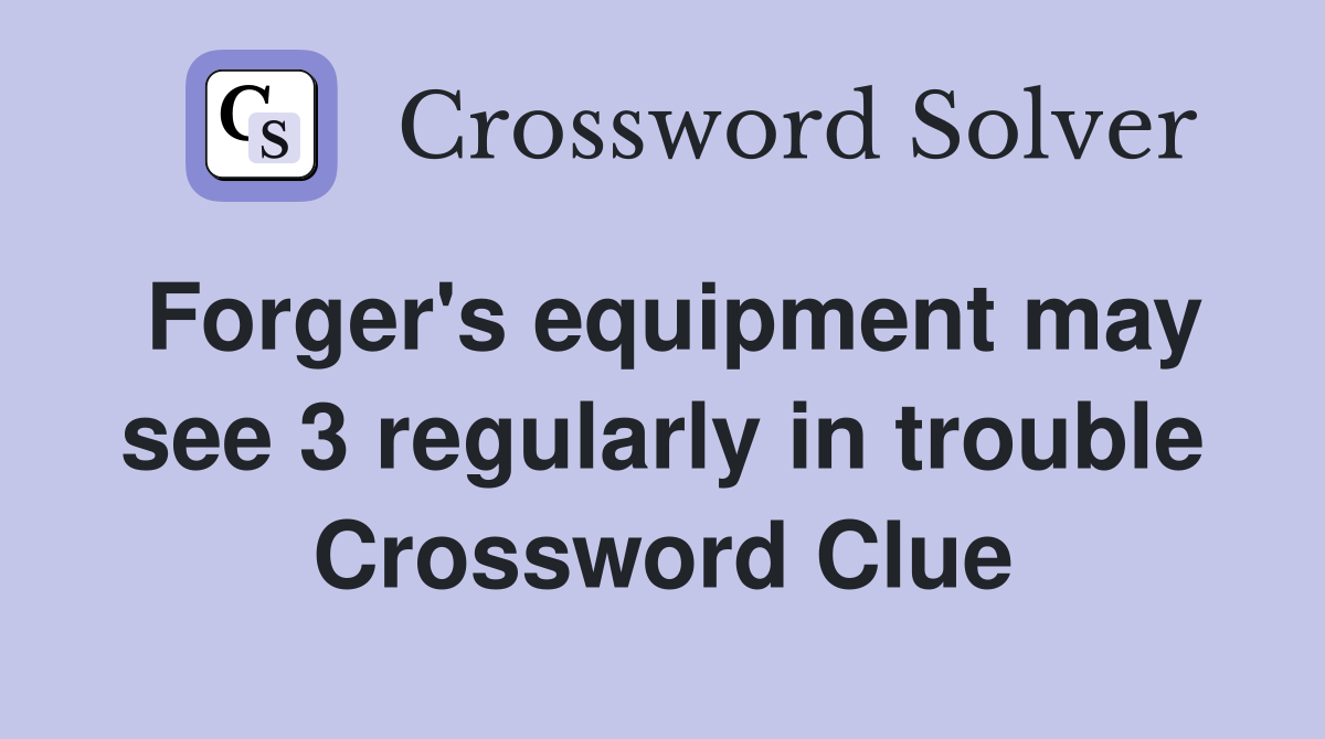 Forger's equipment may see 3 regularly in trouble Crossword Clue
