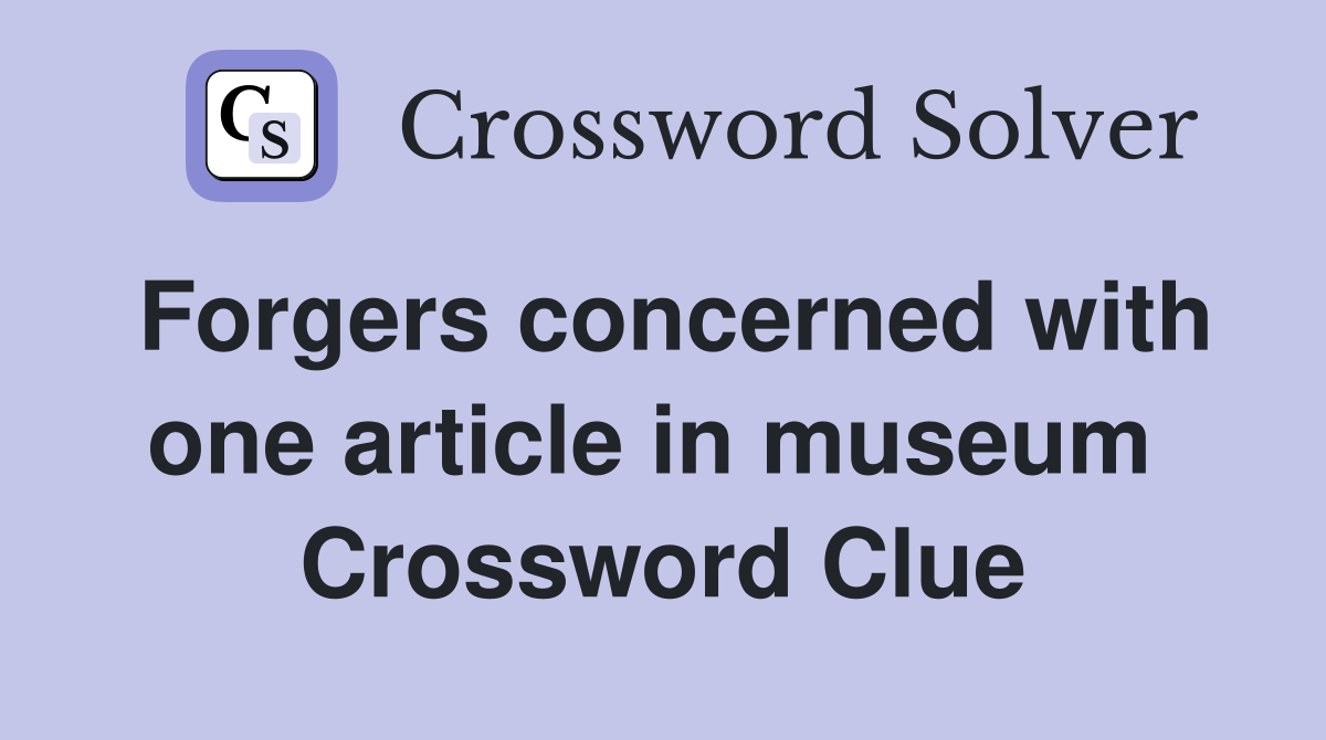 Forgers concerned with one article in museum  Crossword Clue