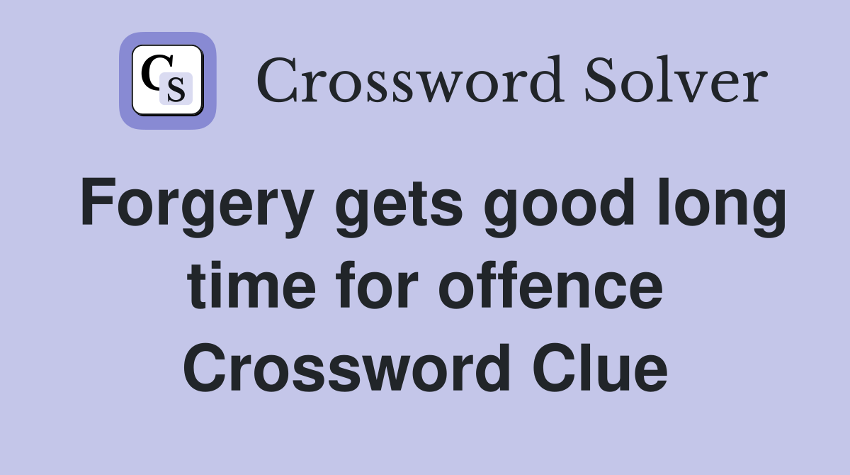 Forgery gets good long time for offence Crossword Clue