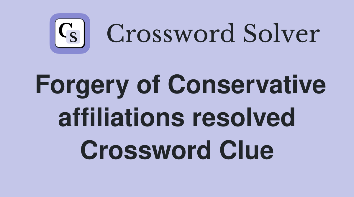 Forgery of Conservative affiliations resolved Crossword Clue