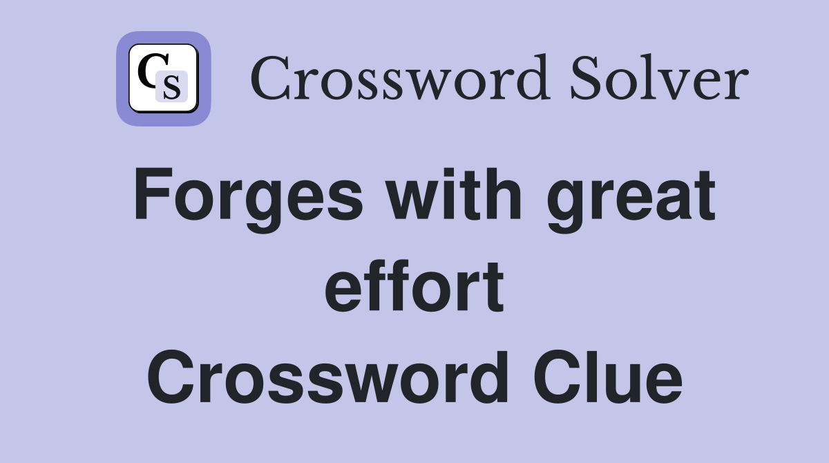 Forges with great effort Crossword Clue