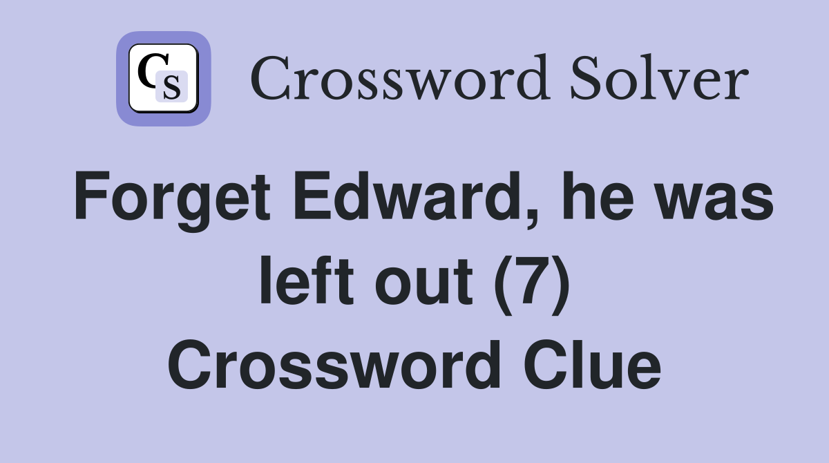 Forget Edward, he was left out (7) Crossword Clue
