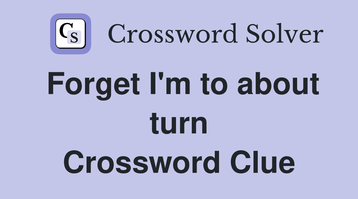 Forget I'm to about turn Crossword Clue