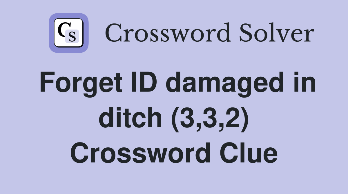 Forget ID damaged in ditch (3,3,2) Crossword Clue