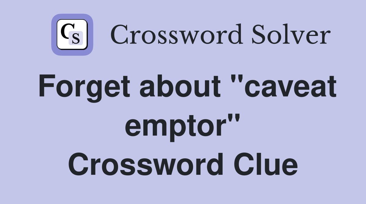 Forget about "caveat emptor" Crossword Clue