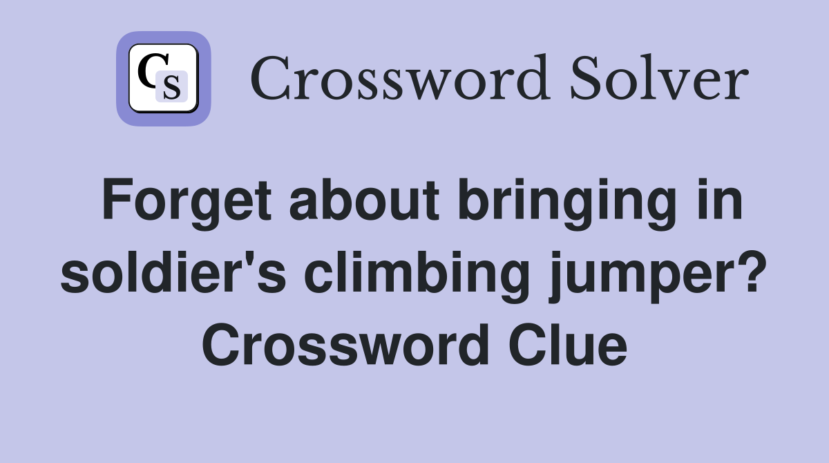 Forget about bringing in soldier's climbing jumper? Crossword Clue