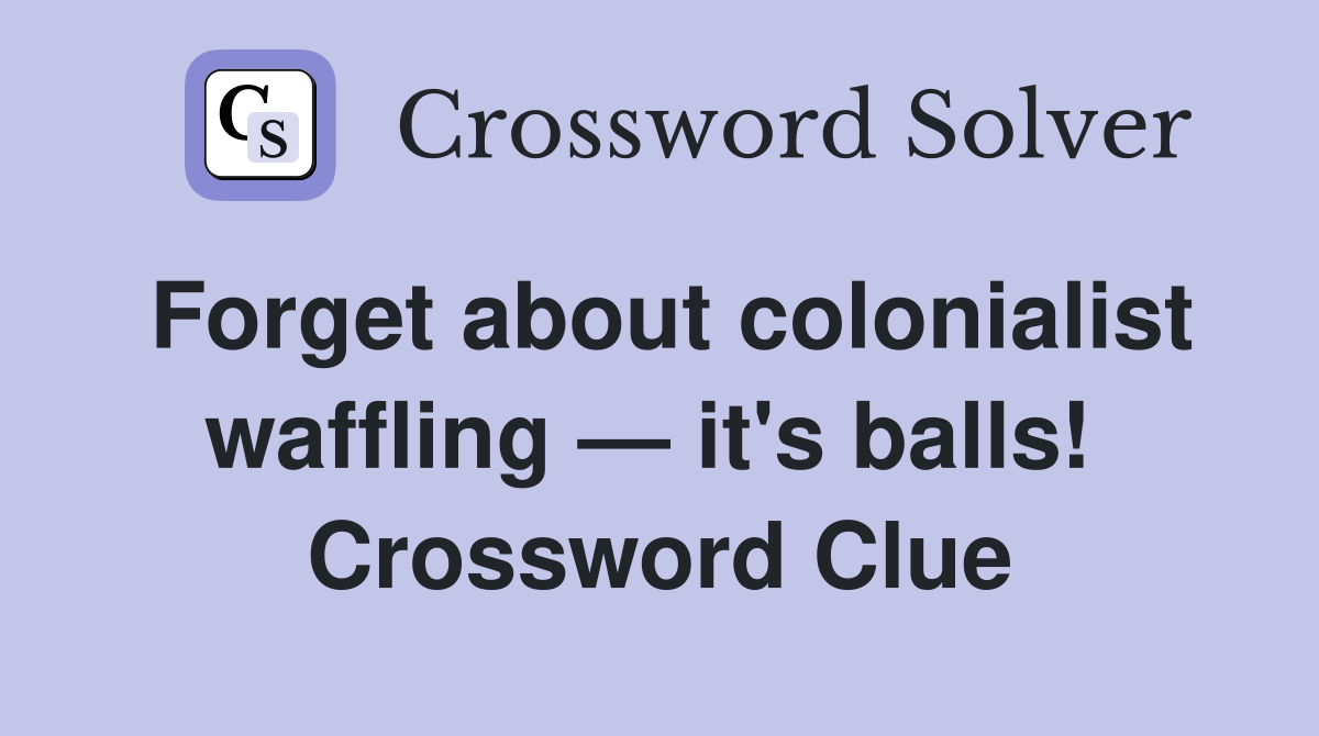 Forget about colonialist waffling — it's balls!  Crossword Clue
