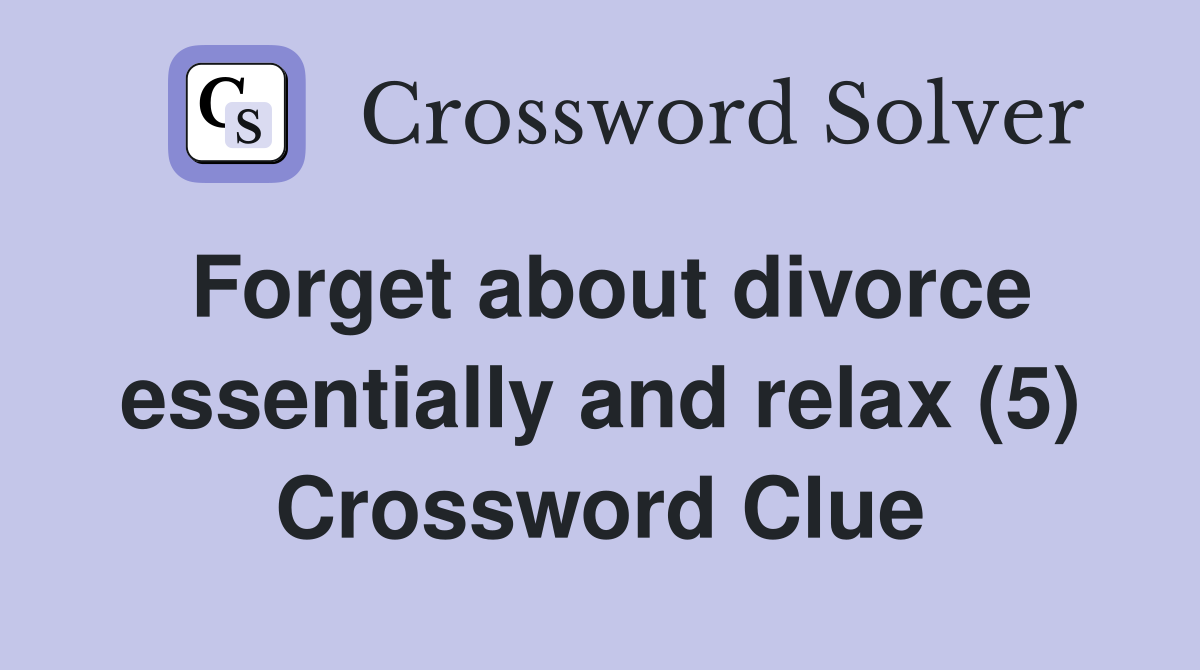Forget about divorce essentially and relax (5) Crossword Clue