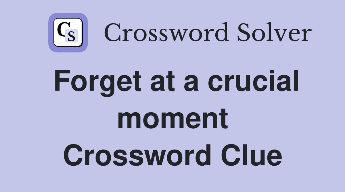 Forget at a crucial moment Crossword Clue