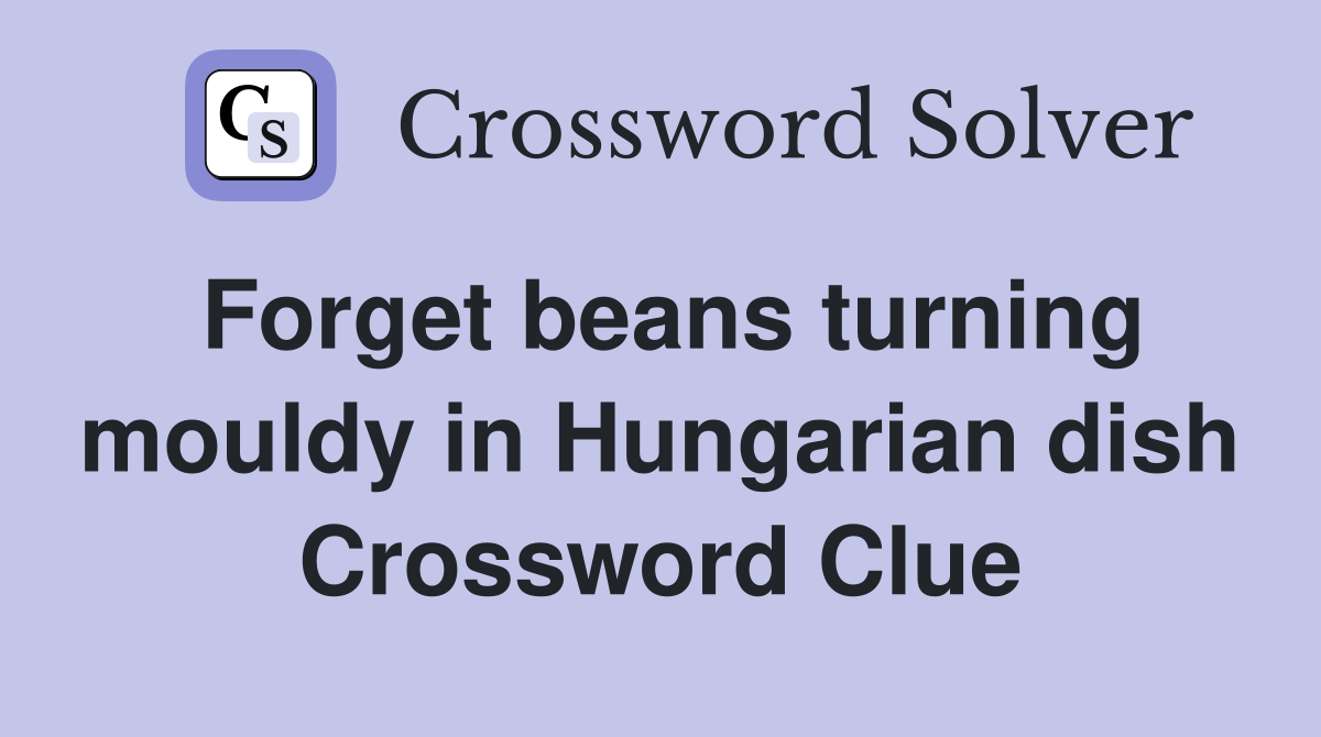 Forget beans turning mouldy in Hungarian dish Crossword Clue