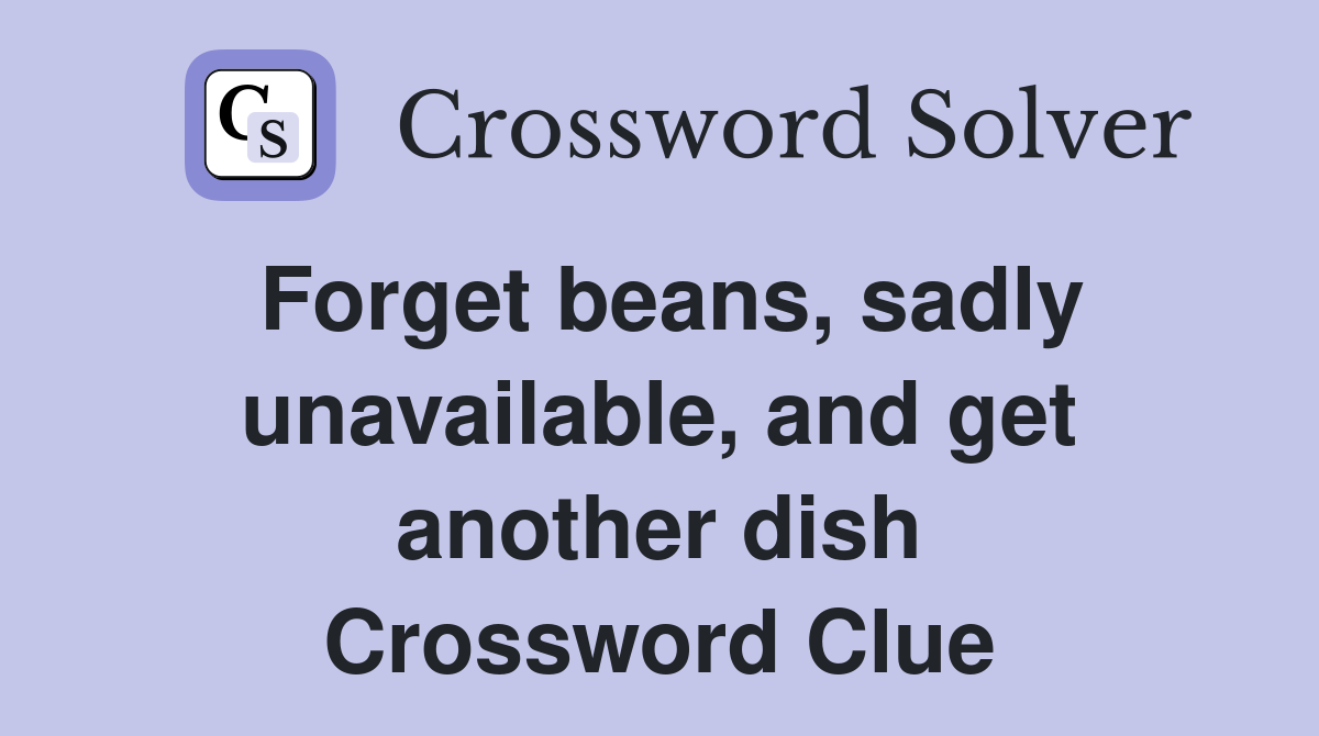 Forget beans, sadly unavailable, and get another dish Crossword Clue
