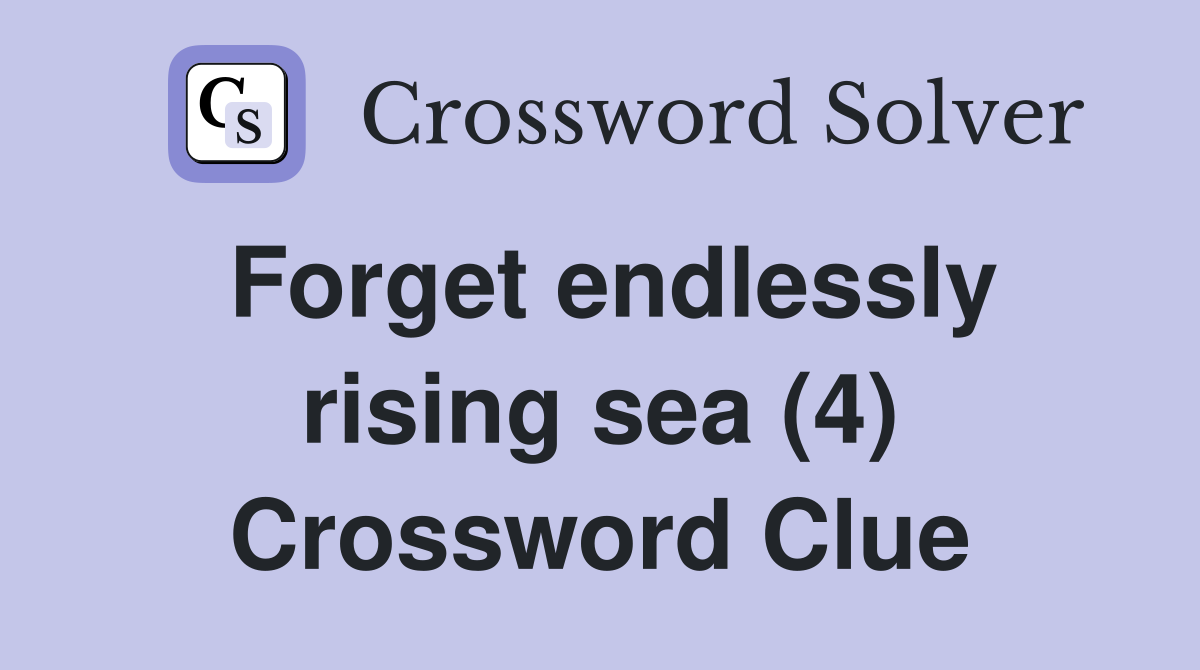 Forget endlessly rising sea (4) Crossword Clue