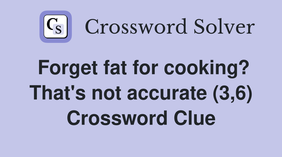 Forget fat for cooking? That's not accurate (3,6) Crossword Clue