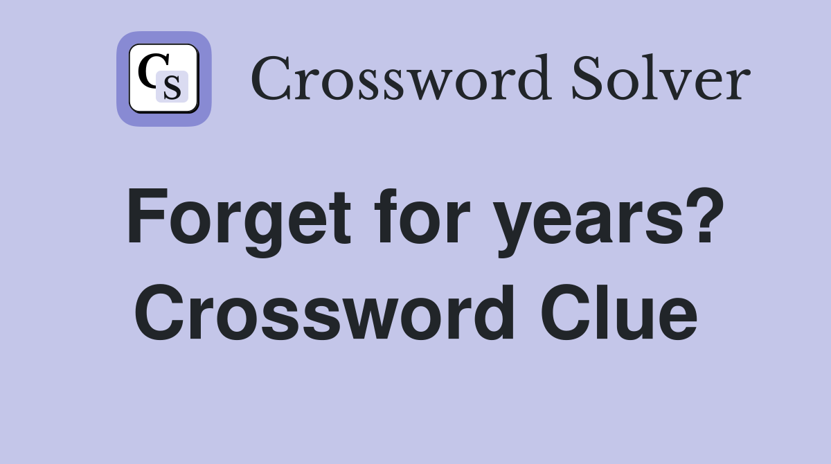 Forget for years? Crossword Clue