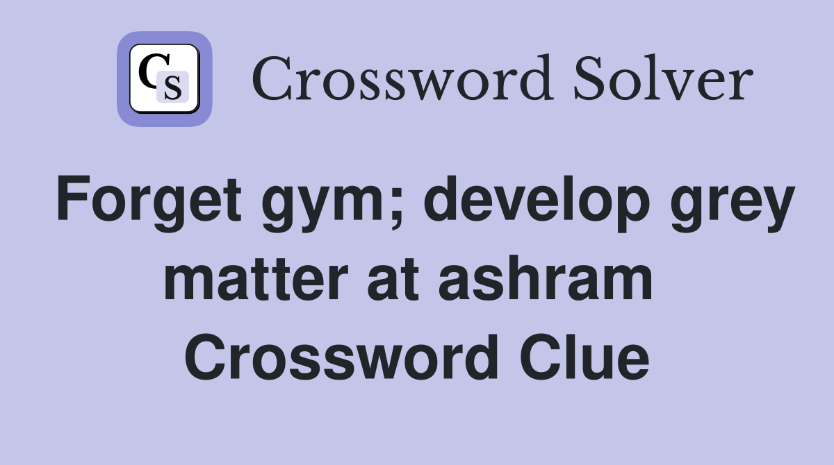Forget gym; develop grey matter at ashram  Crossword Clue