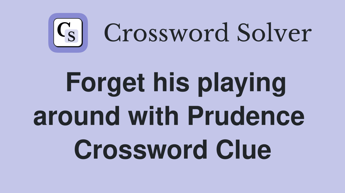 Forget his playing around with Prudence  Crossword Clue