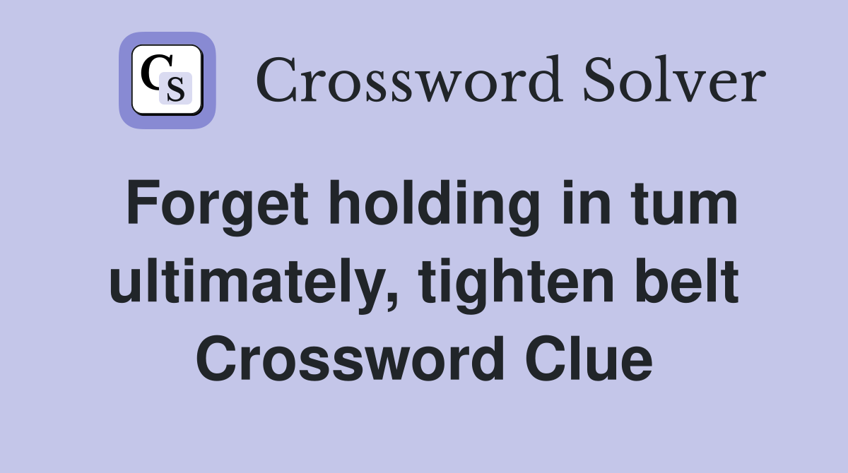 Forget holding in tum ultimately, tighten belt Crossword Clue