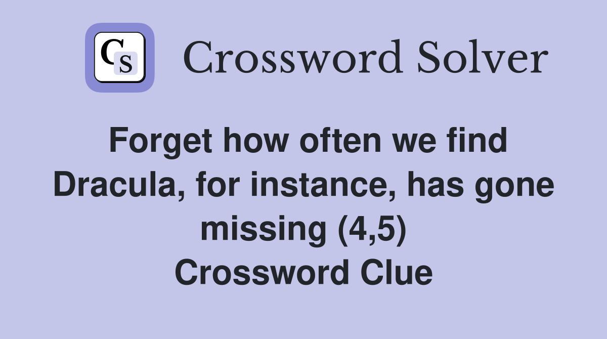 Forget how often we find Dracula, for instance, has gone missing (4,5) Crossword Clue