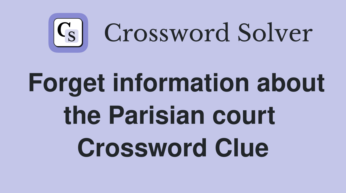 Forget information about the Parisian court  Crossword Clue