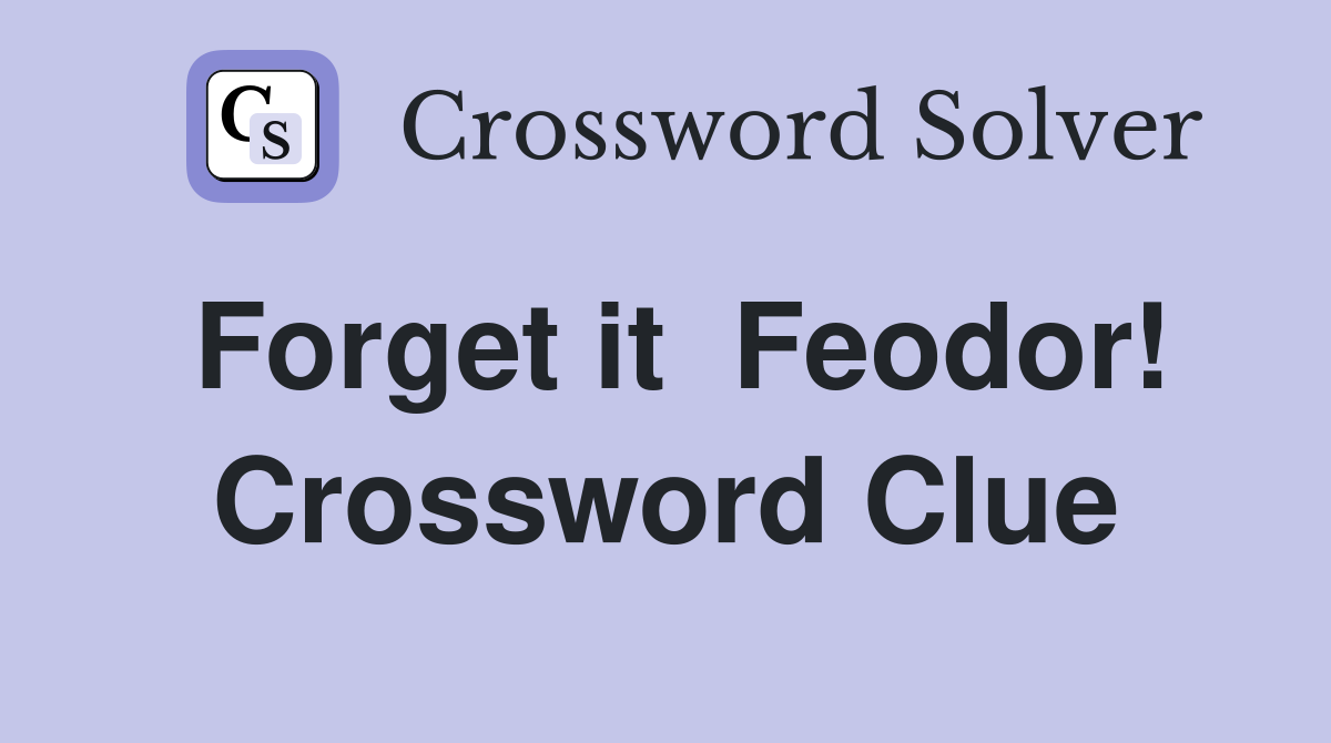 Forget it  Feodor! Crossword Clue
