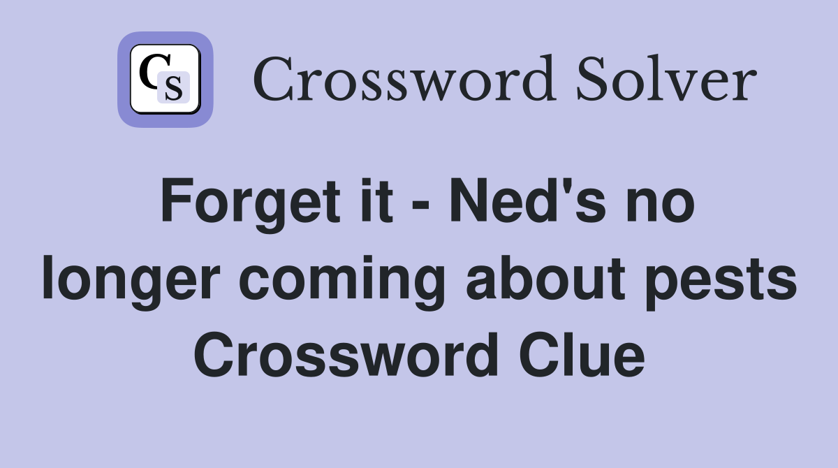 Forget it - Ned's no longer coming about pests Crossword Clue
