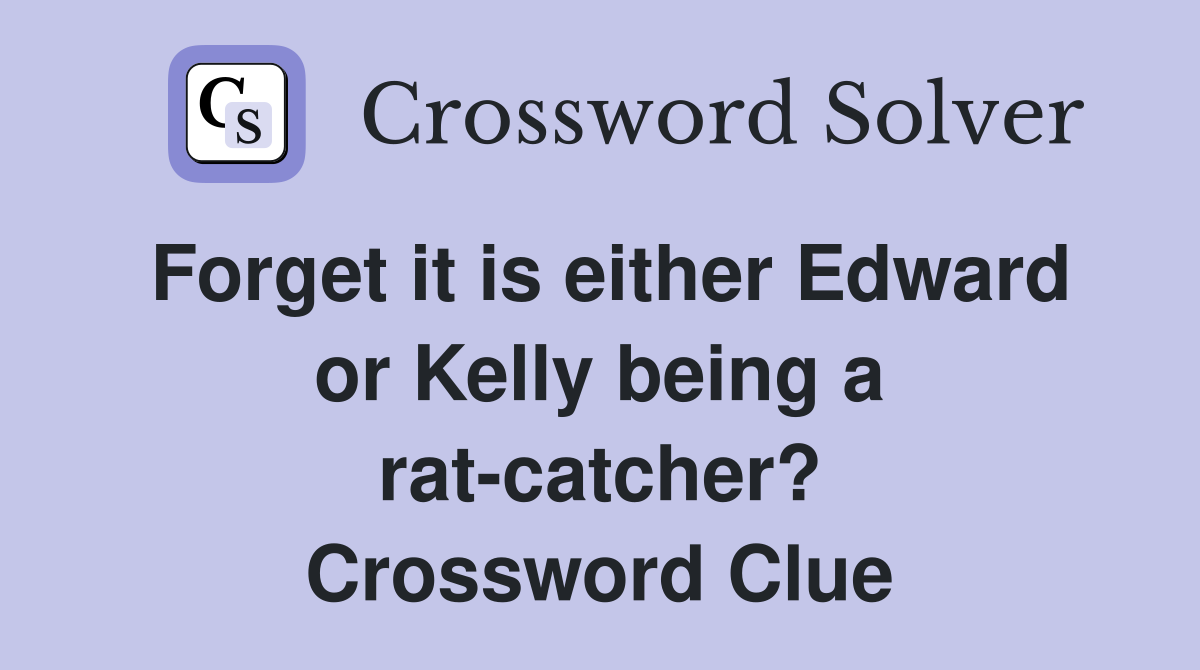 Forget it is either Edward or Kelly being a rat-catcher? Crossword Clue