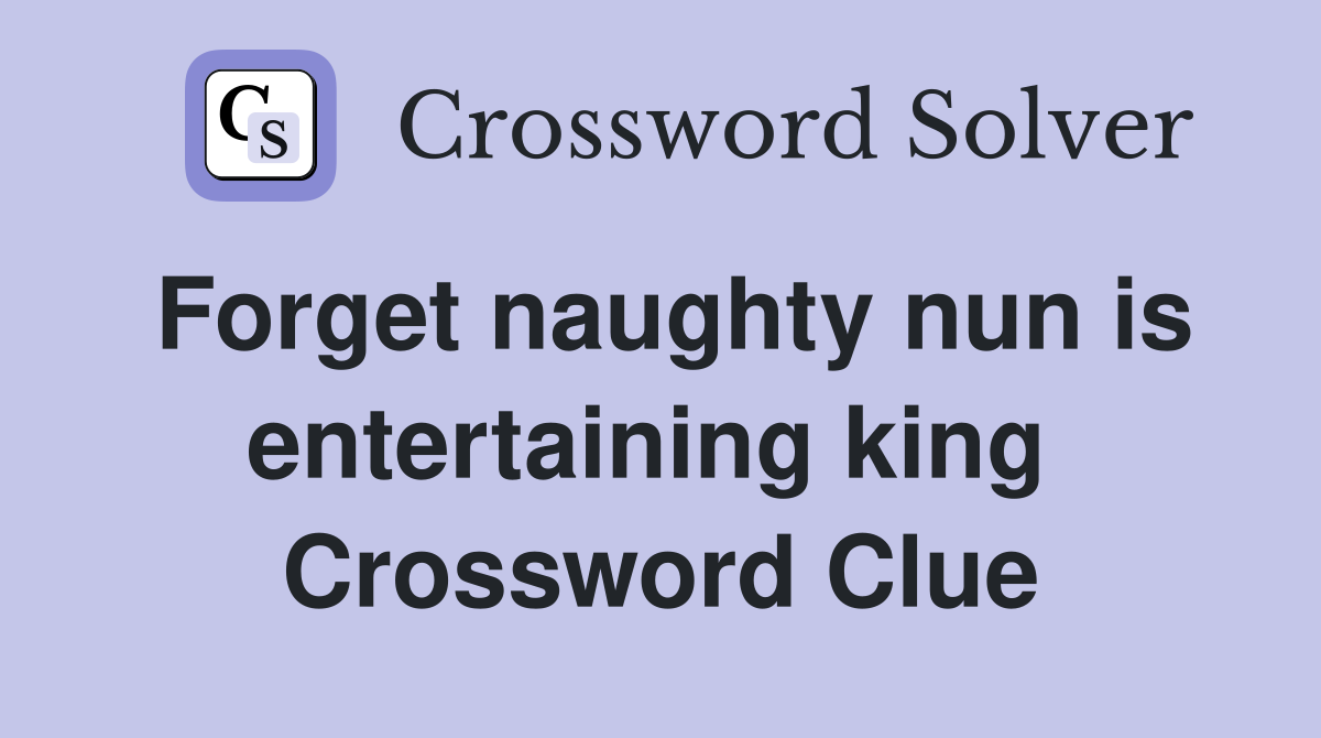 Forget naughty nun is entertaining king  Crossword Clue
