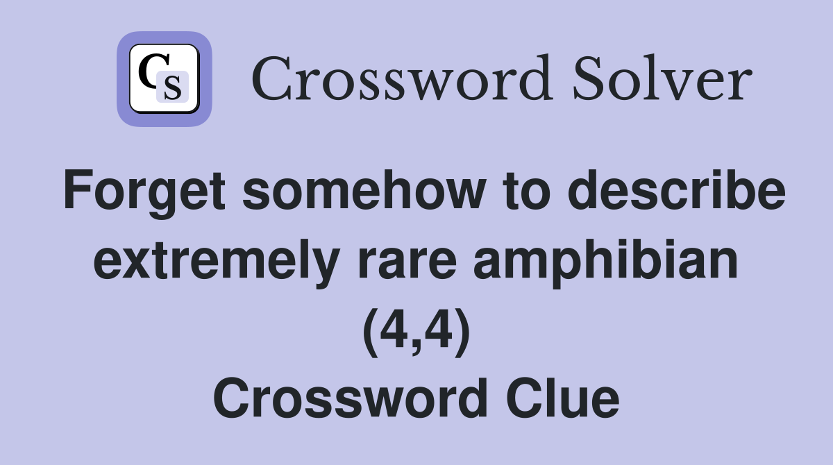 Forget somehow to describe extremely rare amphibian (4,4) Crossword Clue