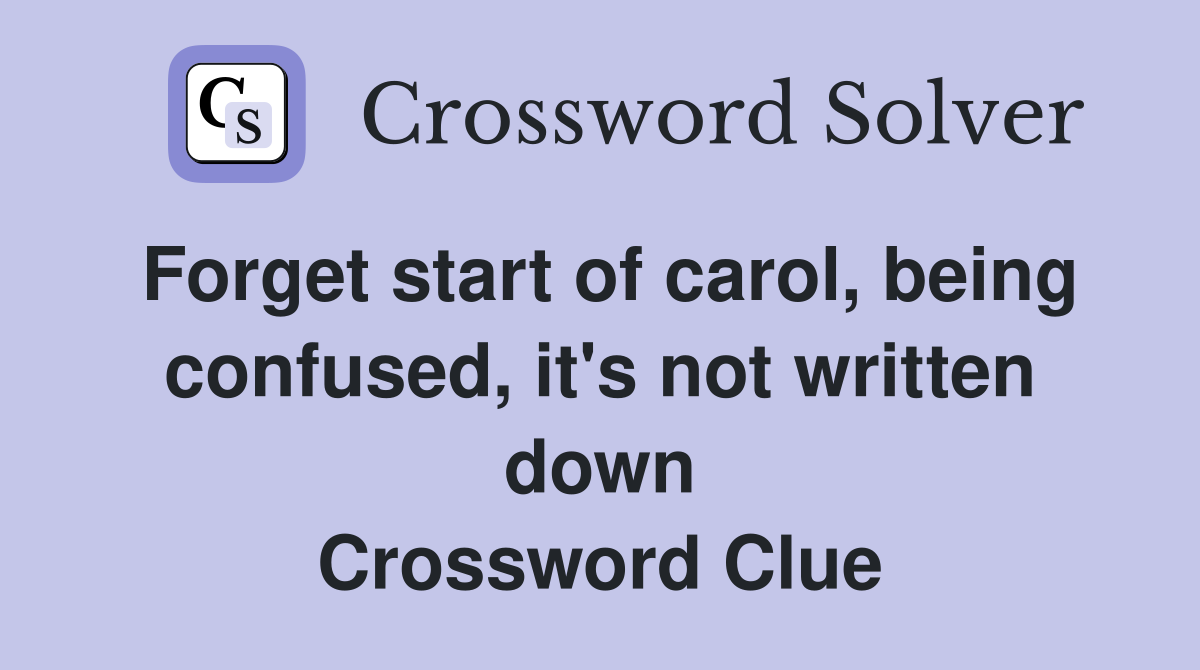 Forget start of carol, being confused, it's not written down Crossword Clue