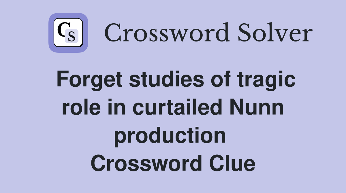 Forget studies of tragic role in curtailed Nunn production  Crossword Clue