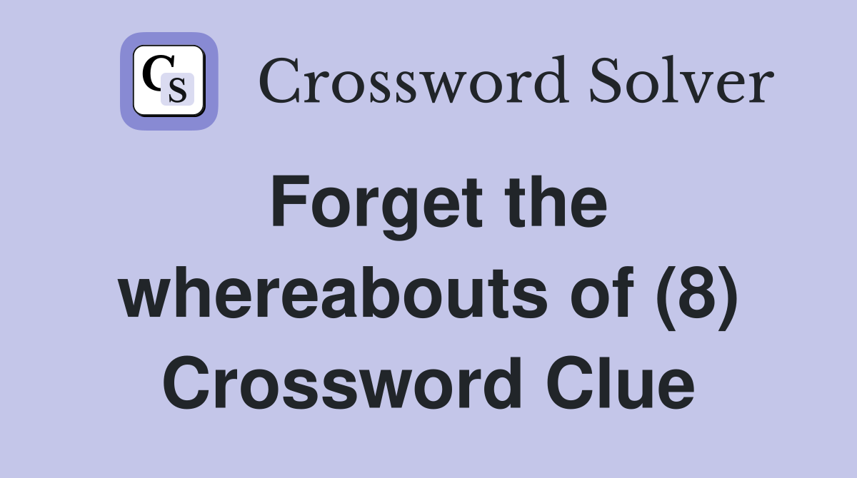 Forget the whereabouts of (8) Crossword Clue