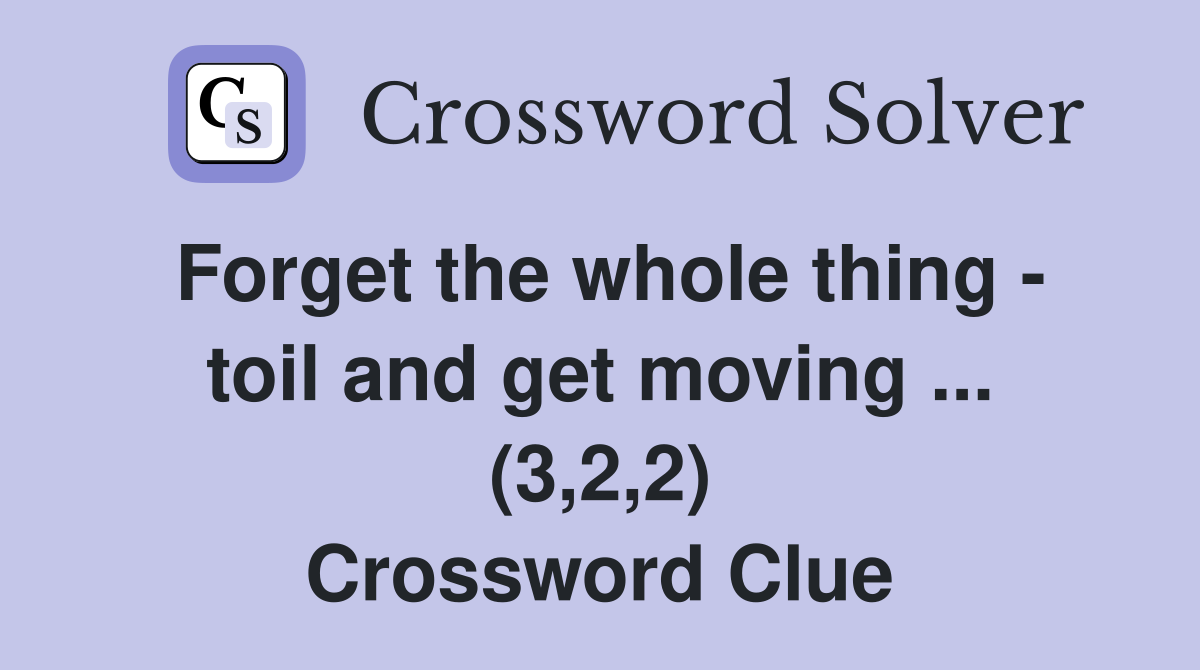 Forget the whole thing - toil and get moving ... (3,2,2) Crossword Clue