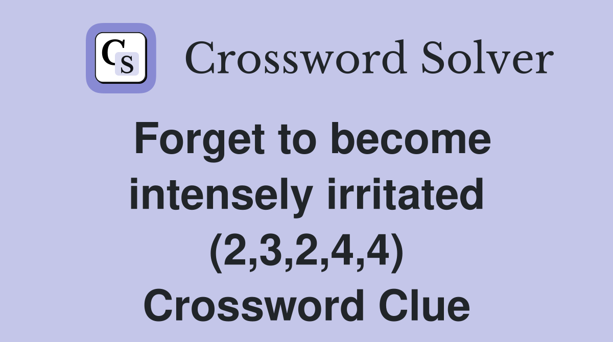 Forget to become intensely irritated (2,3,2,4,4) Crossword Clue