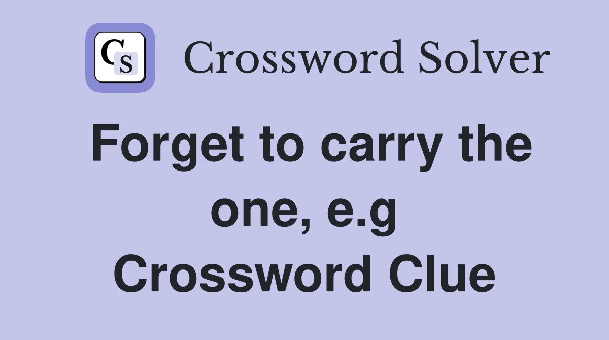 Forget to carry the one, e.g Crossword Clue