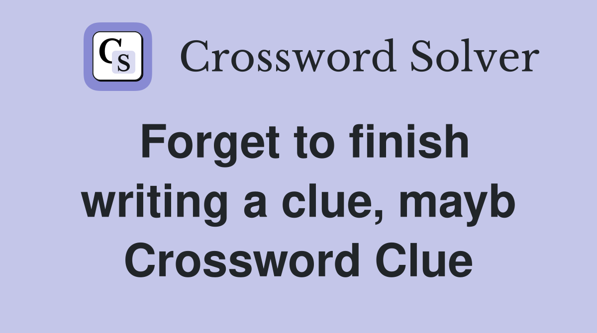 Forget to finish writing a clue, mayb Crossword Clue